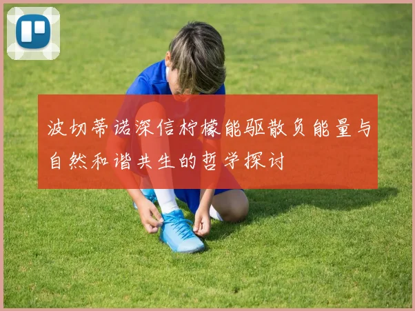 波切蒂诺深信柠檬能驱散负能量与自然和谐共生的哲学探讨