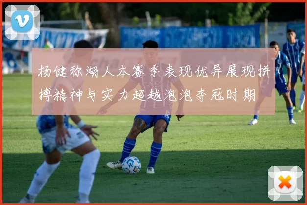 杨健称湖人本赛季表现优异展现拼搏精神与实力超越泡泡夺冠时期