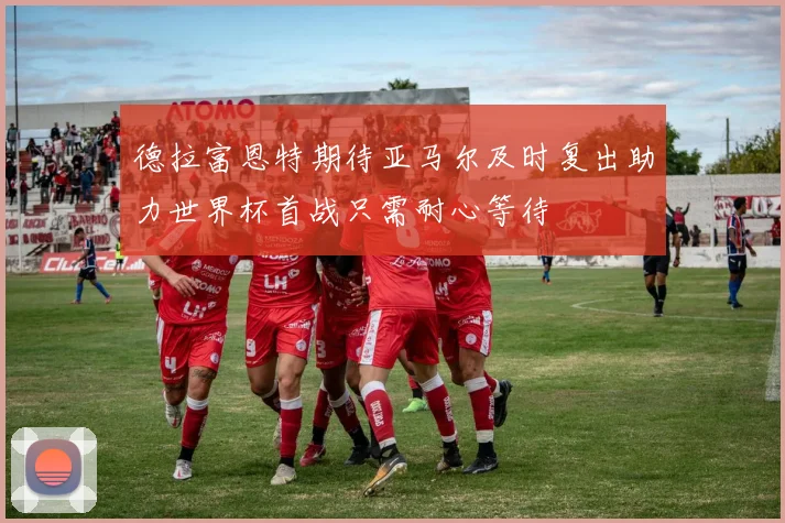 德拉富恩特期待亚马尔及时复出助力世界杯首战只需耐心等待